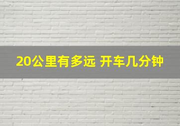 20公里有多远 开车几分钟